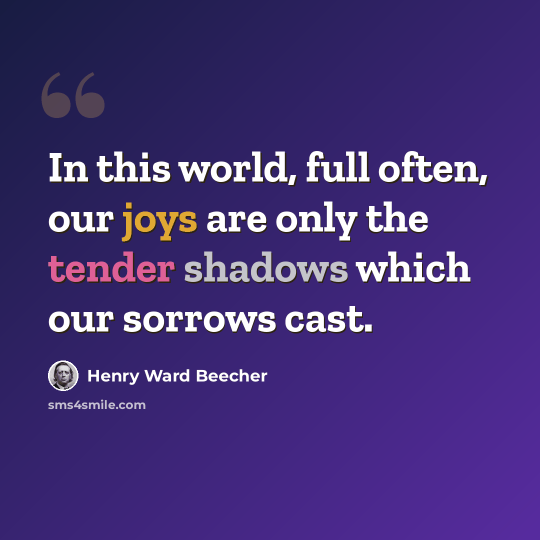 “In this world, full often, our joys are only the tender shadows which our sorrows cast.” quote by Henry Ward Beecher