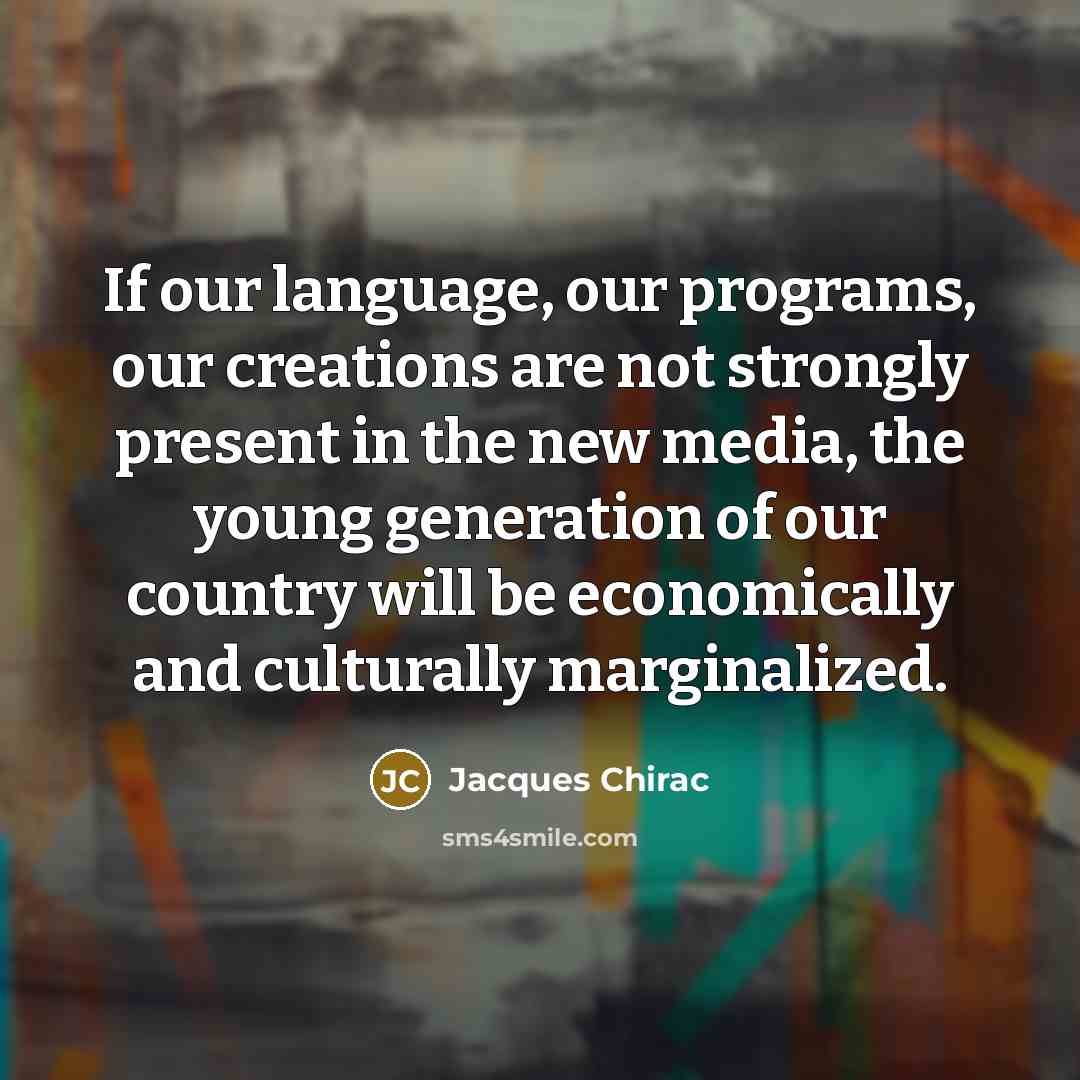 “If our language, our programs, our creations are not strongly present in the new media, the young generation of our country will be economically and culturally marginalized.” quote by Jacques Chirac
