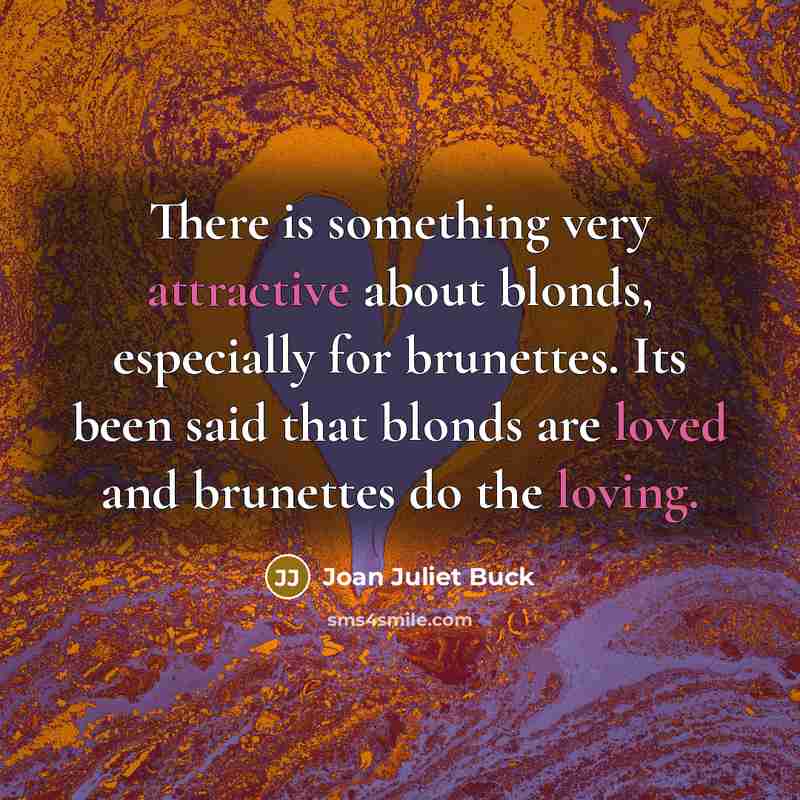 “There is something very attractive about blonds, especially for brunettes. Its been said that blonds are loved and brunettes do the loving.” quote by Joan Juliet Buck