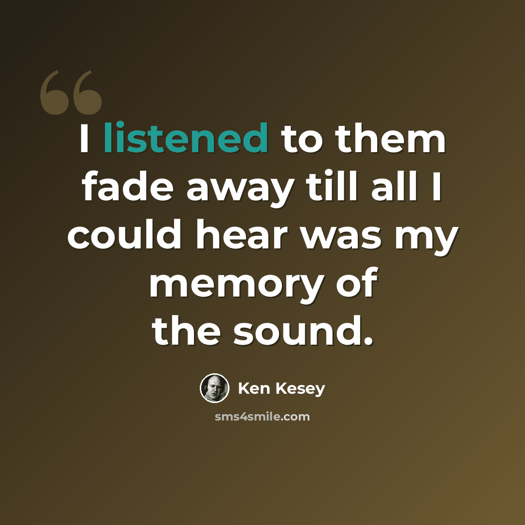 “I listened to them fade away till all I could hear was my memory of the sound.” quote by Ken Kesey