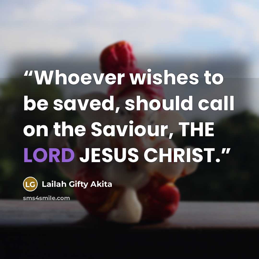 “Whoever wishes to be saved, should call on the Saviour, THE LORD JESUS CHRIST.” quote by Lailah Gifty Akita