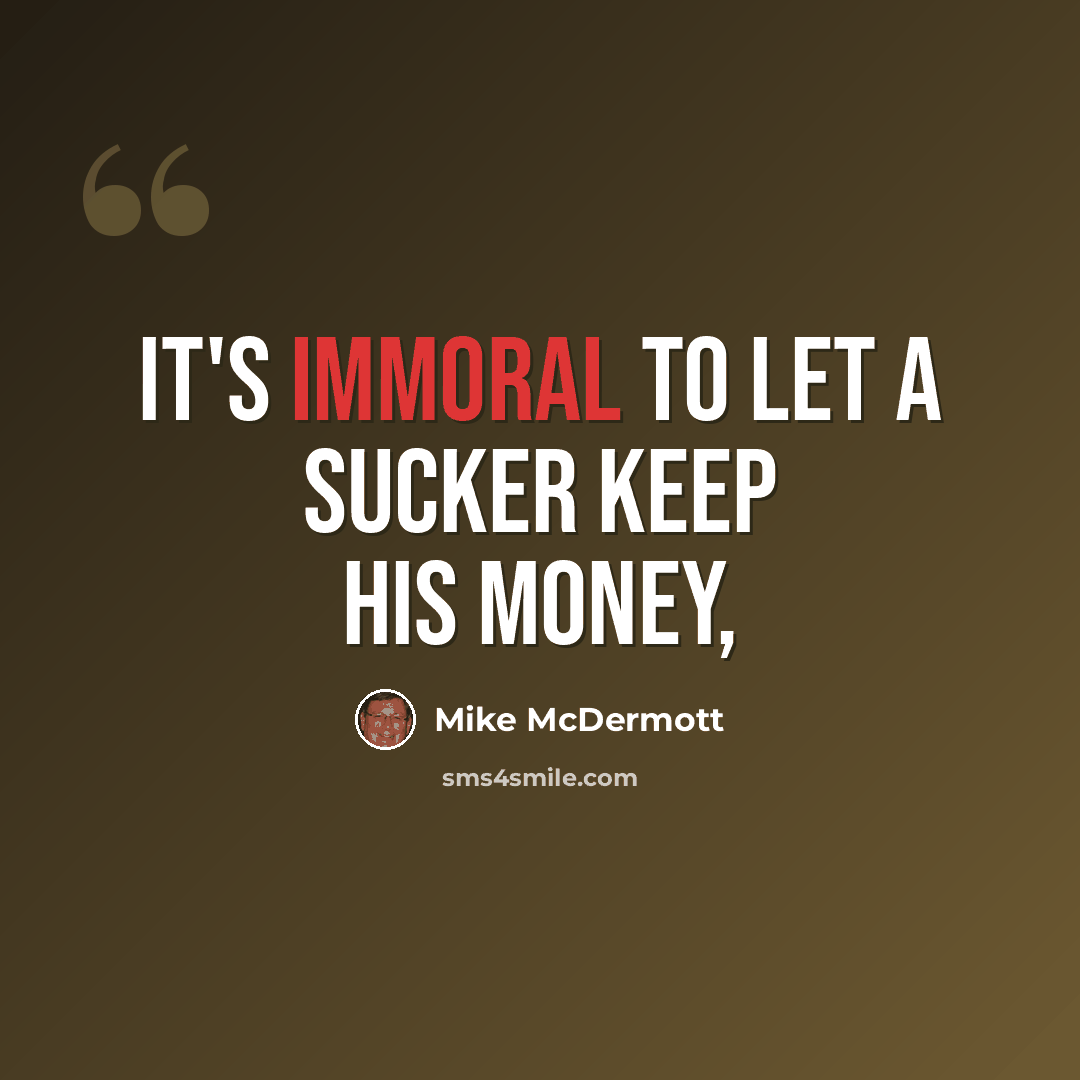 “It's immoral to let a sucker keep his money,” quote by Mike McDermott