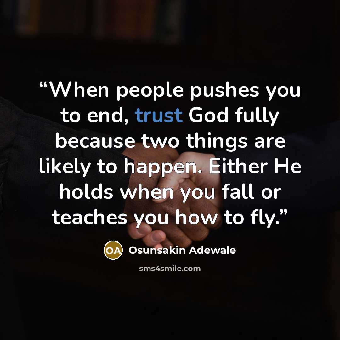 “When people pushes you to end, trust God fully because two things are likely to happen. Either He holds when you fall or teaches you how to fly.” quote by Osunsakin Adewale