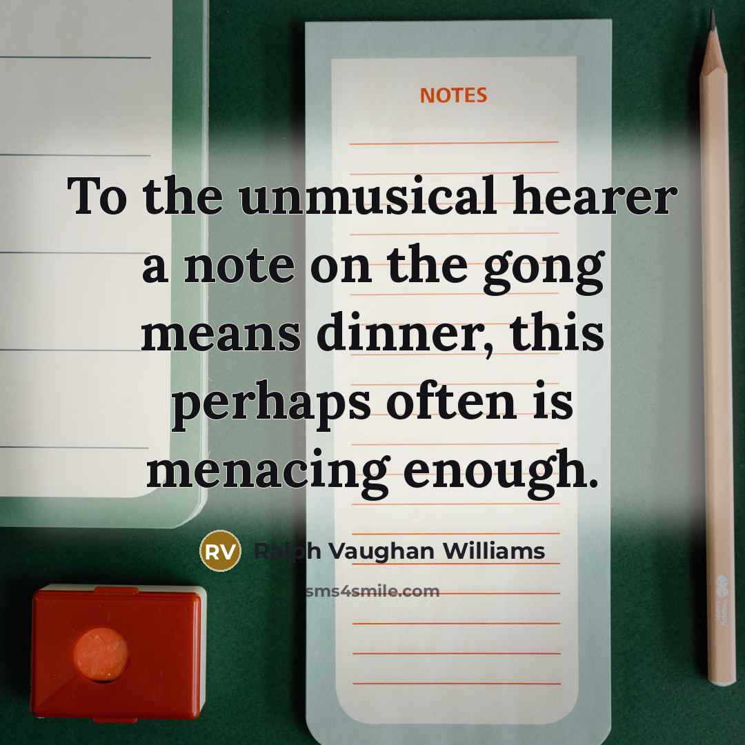 “To the unmusical hearer a note on the gong means dinner, this perhaps often is menacing enough.” quote by Ralph Vaughan Williams