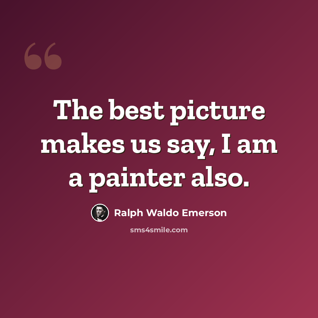 “The best picture makes us say, I am a painter also.” quote by Ralph Waldo Emerson