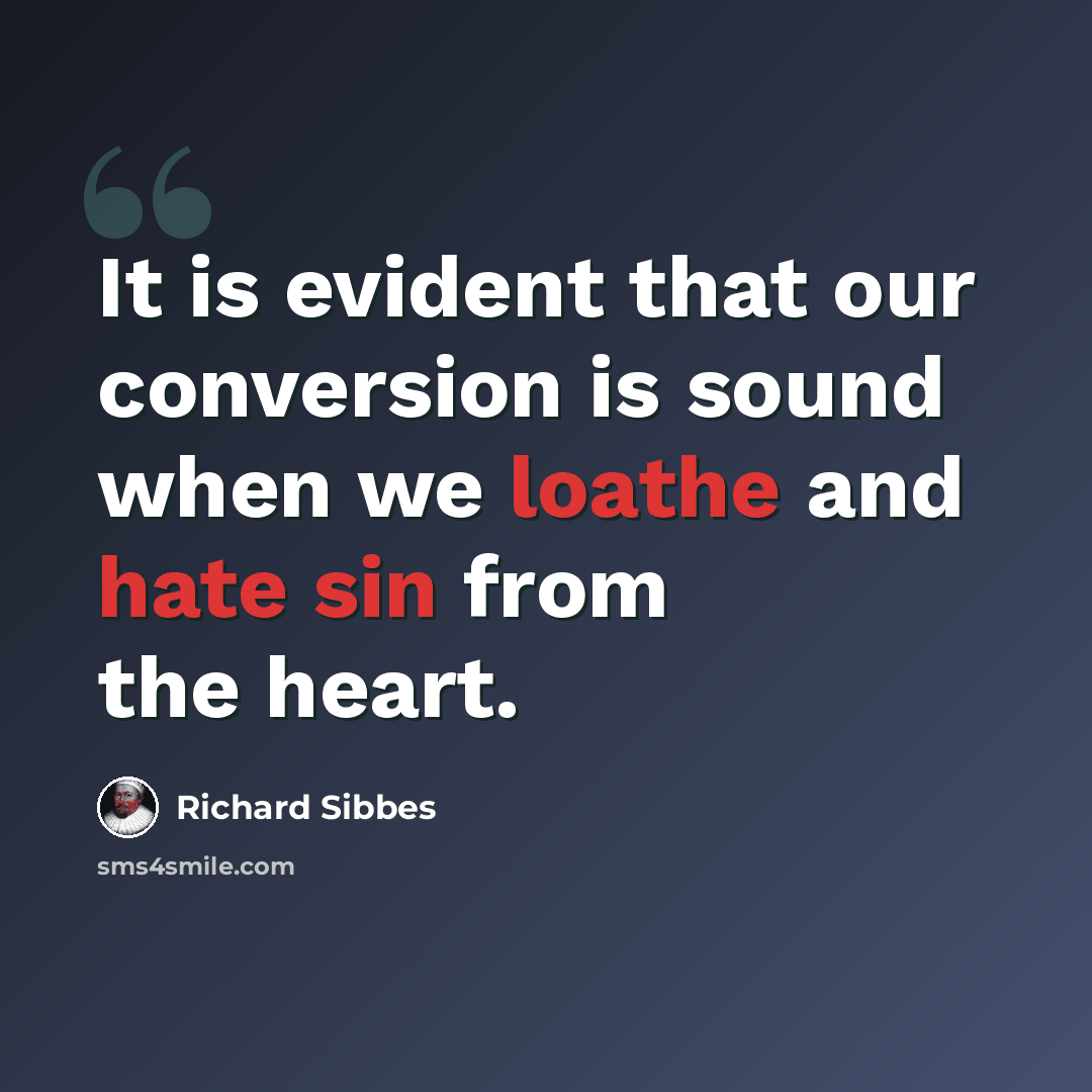 “It is evident that our conversion is sound when we loathe and hate sin from the heart.” quote by Richard Sibbes