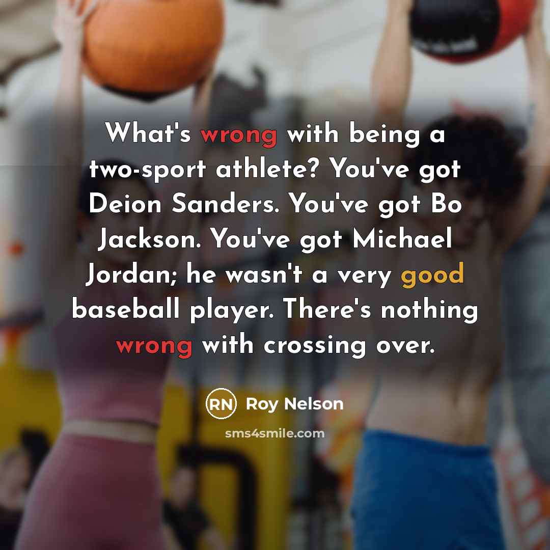 “What's wrong with being a two-sport athlete? You've got Deion Sanders. You've got Bo Jackson. You've got Michael Jordan; he wasn't a very good baseball player. There's nothing wrong with crossing over.” quote by Roy Nelson