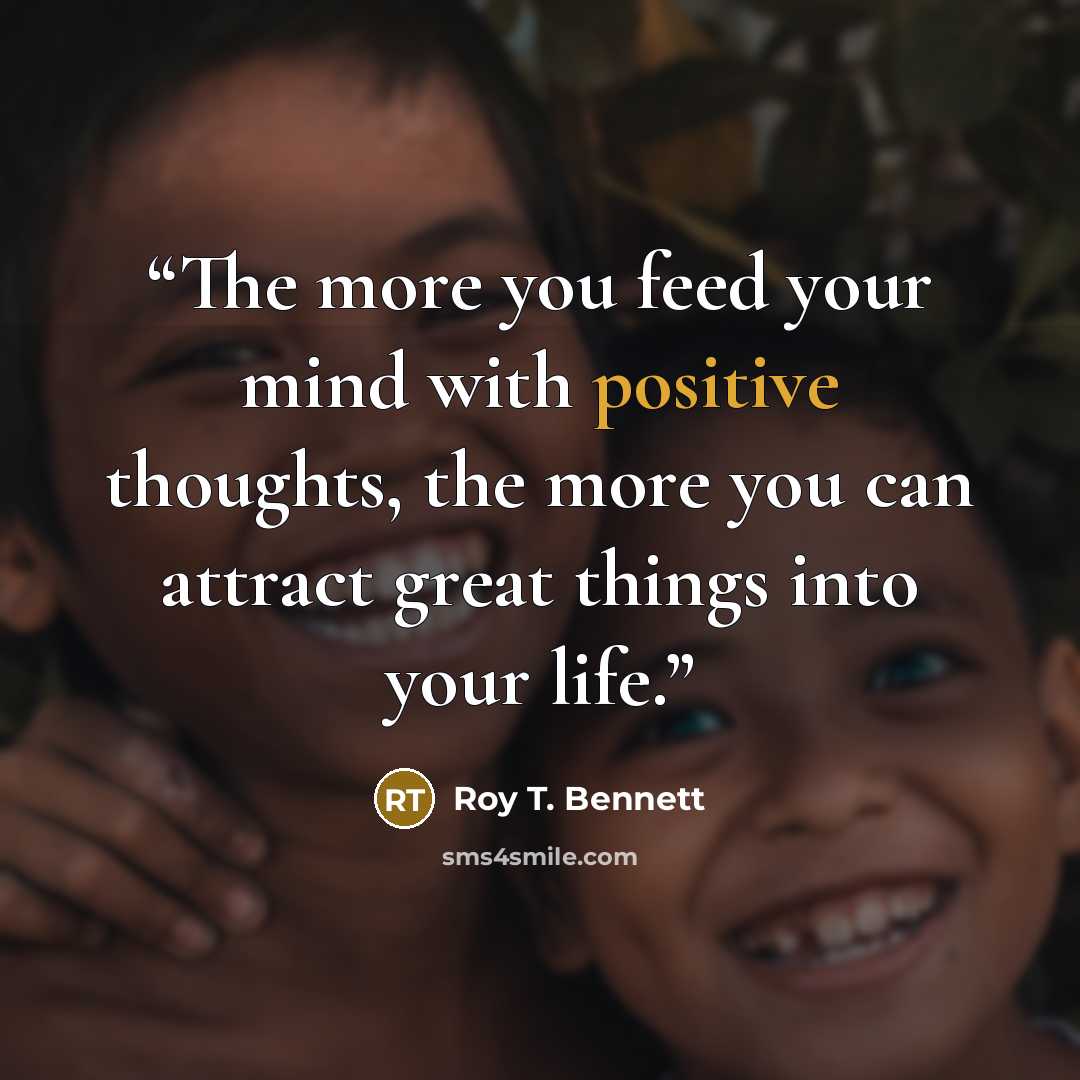 “The more you feed your mind with positive thoughts, the more you can attract great things into your life.” quote by Roy T. Bennett