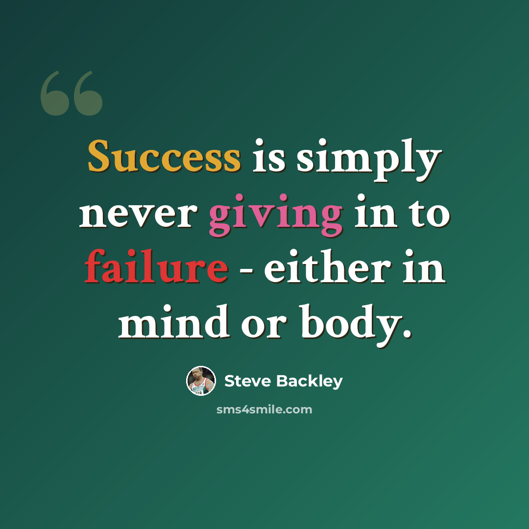 “Success is simply never giving in to failure - either in mind or body.” quote by Steve Backley