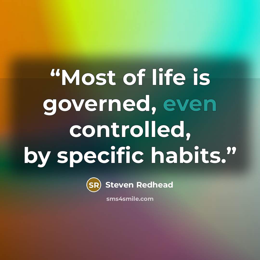 “Most of life is governed, even controlled, by specific habits.” quote by Steven Redhead