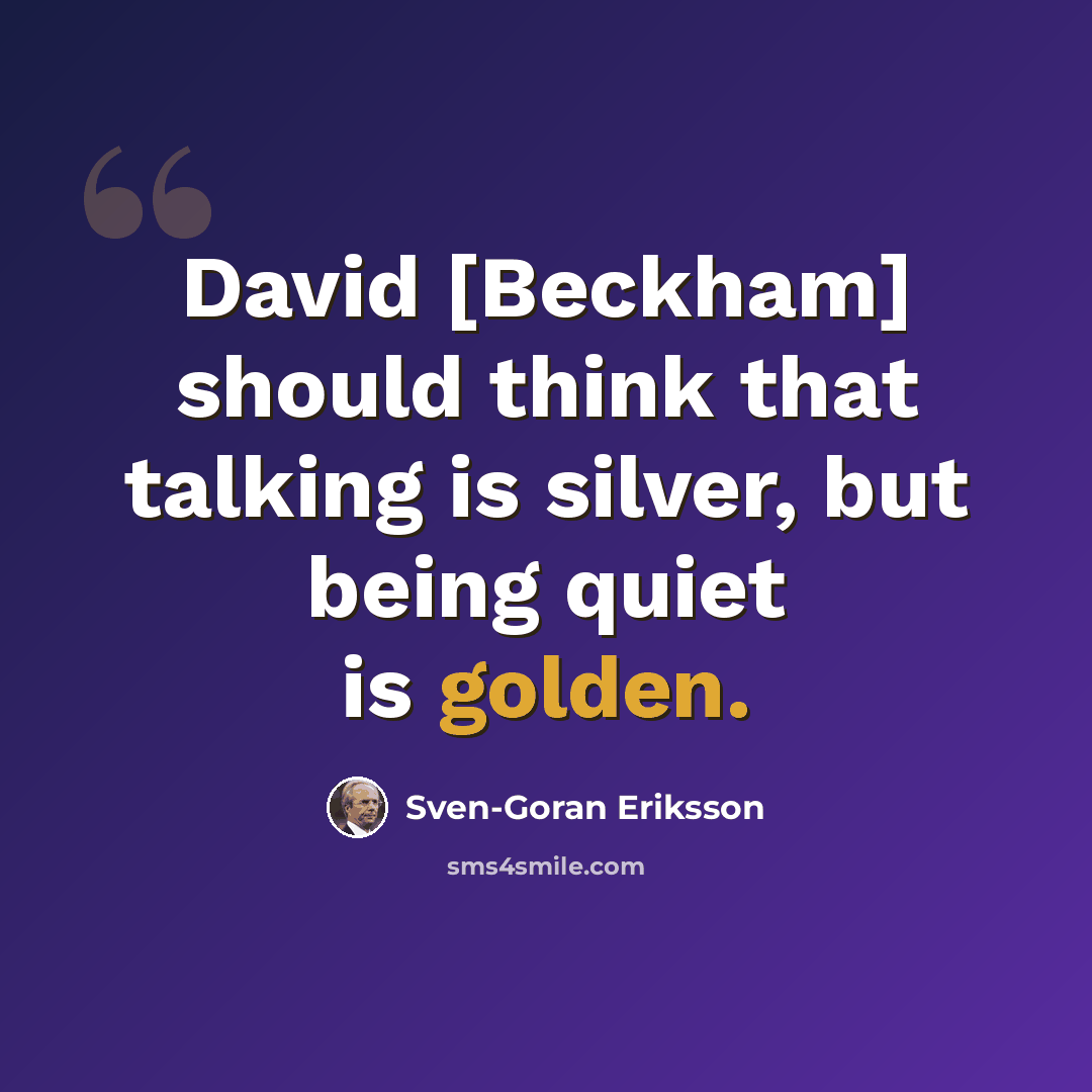 “David [Beckham] should think that talking is silver, but being quiet is golden.” quote by Sven-Goran Eriksson