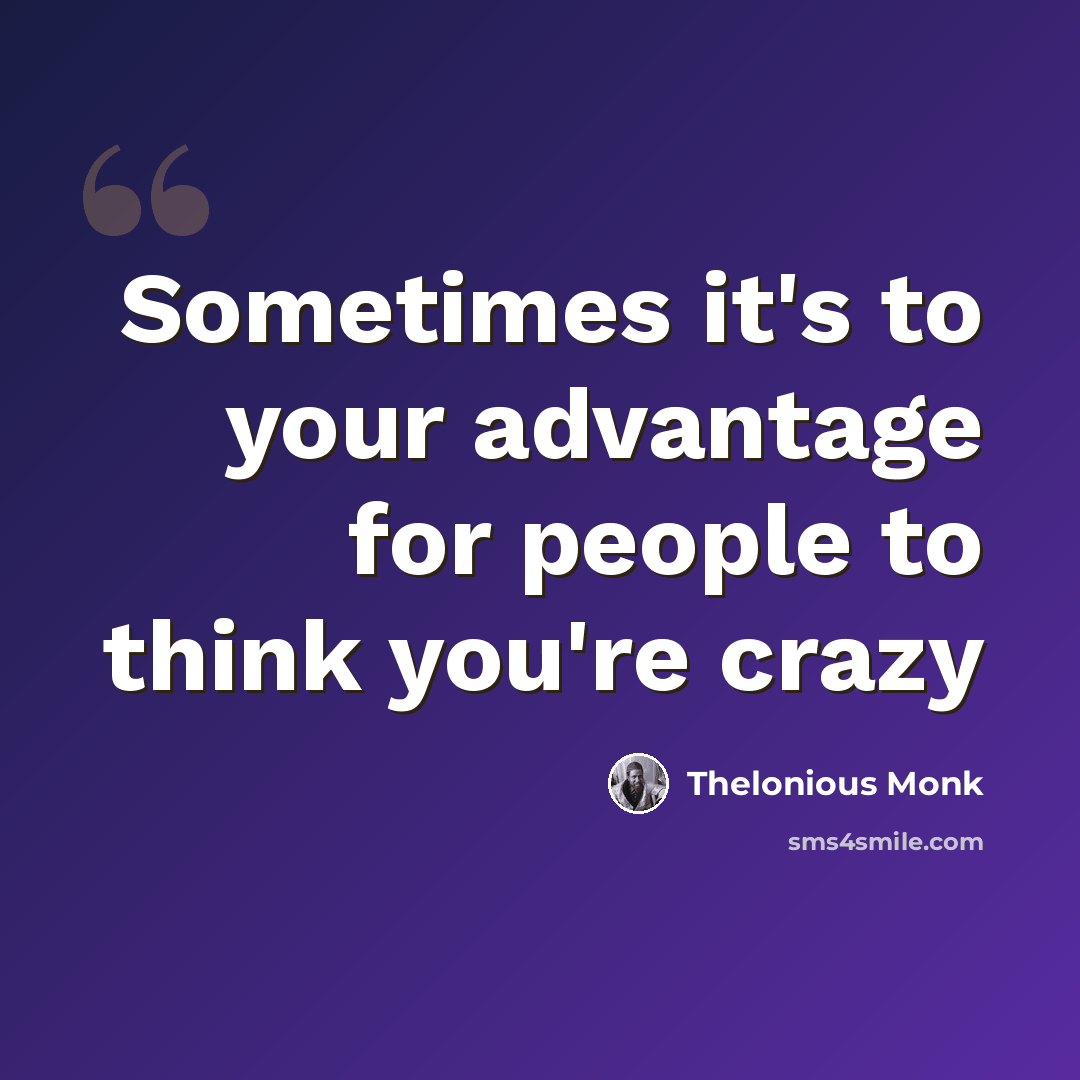 “Sometimes it's to your advantage for people to think you're crazy” quote by Thelonious Monk