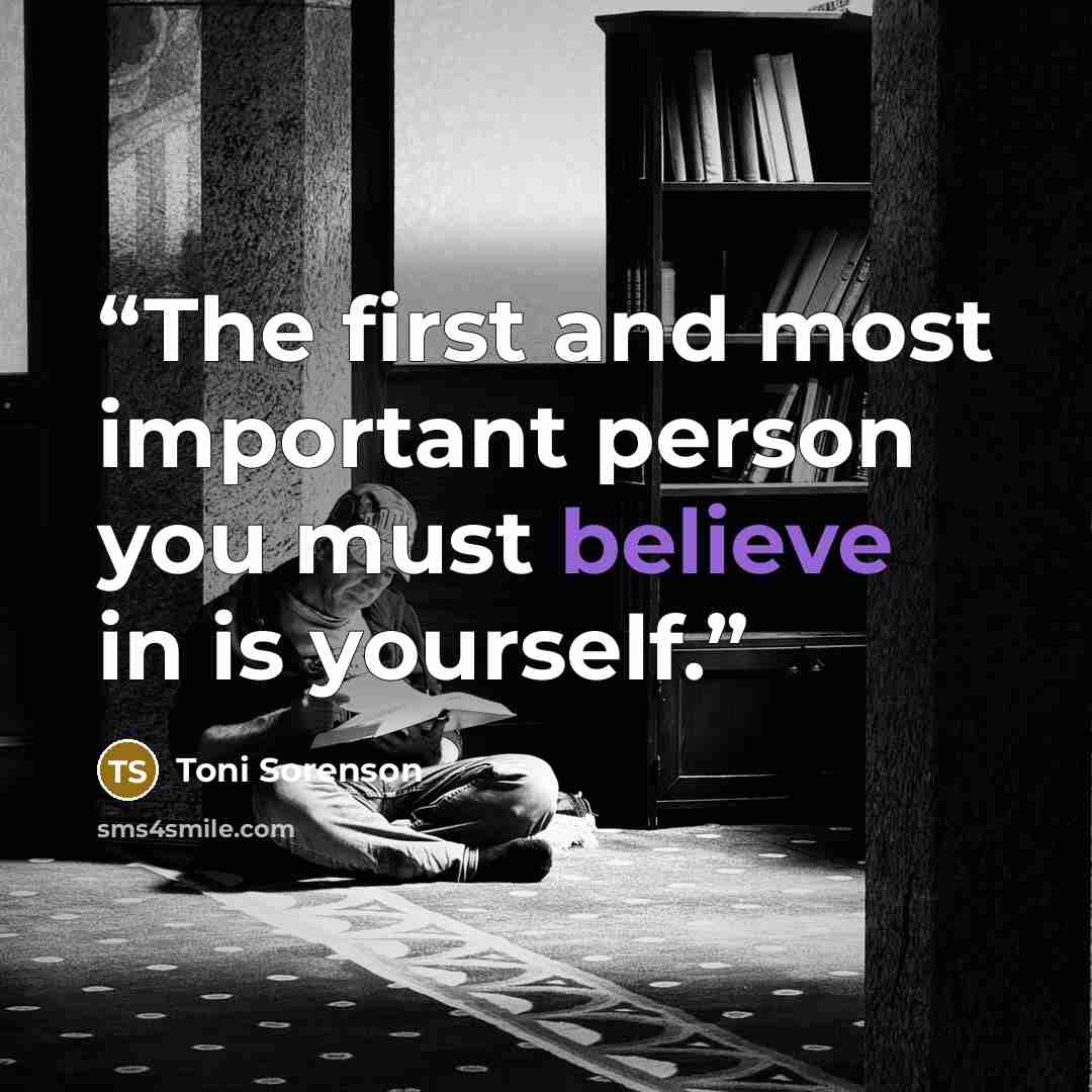 “The first and most important person you must believe in is yourself.” quote by Toni Sorenson