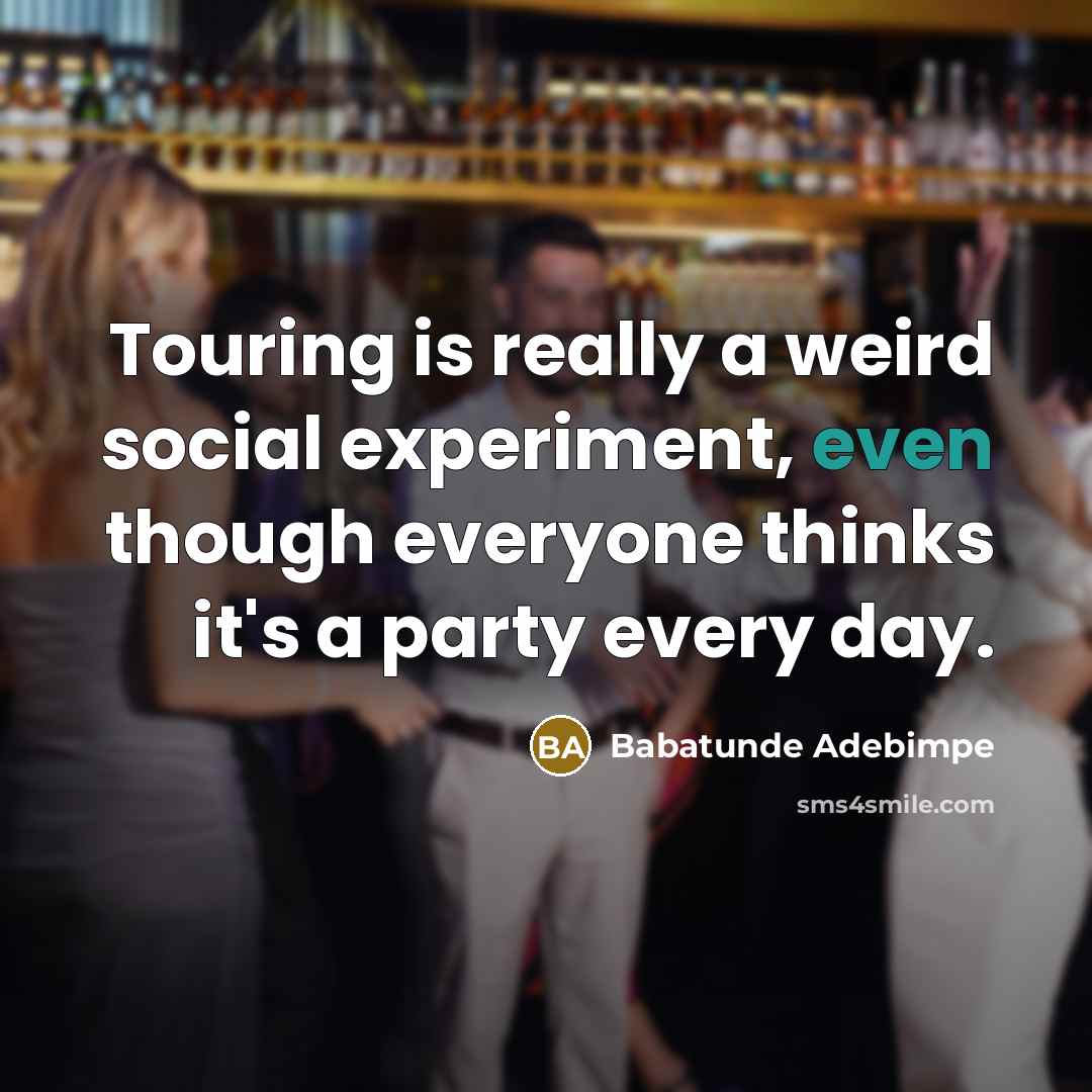 “Touring is really a weird social experiment, even though everyone thinks it's a party every day.” quote by Babatunde Adebimpe