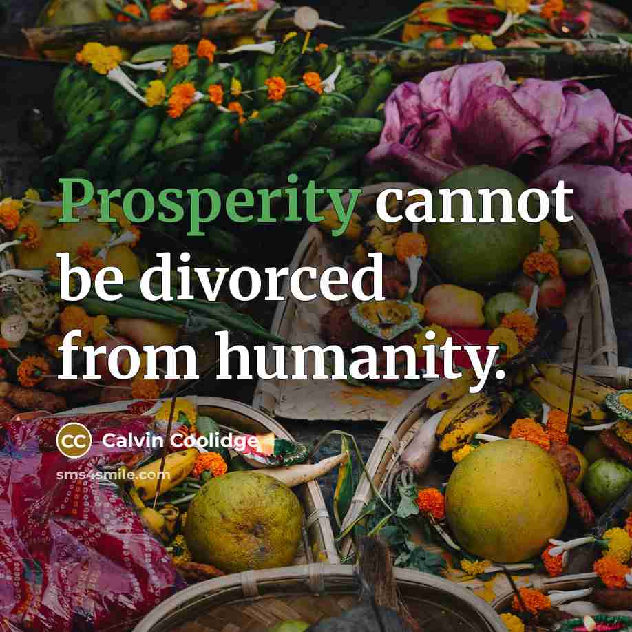 “Prosperity cannot be divorced from humanity.” quote by Calvin Coolidge