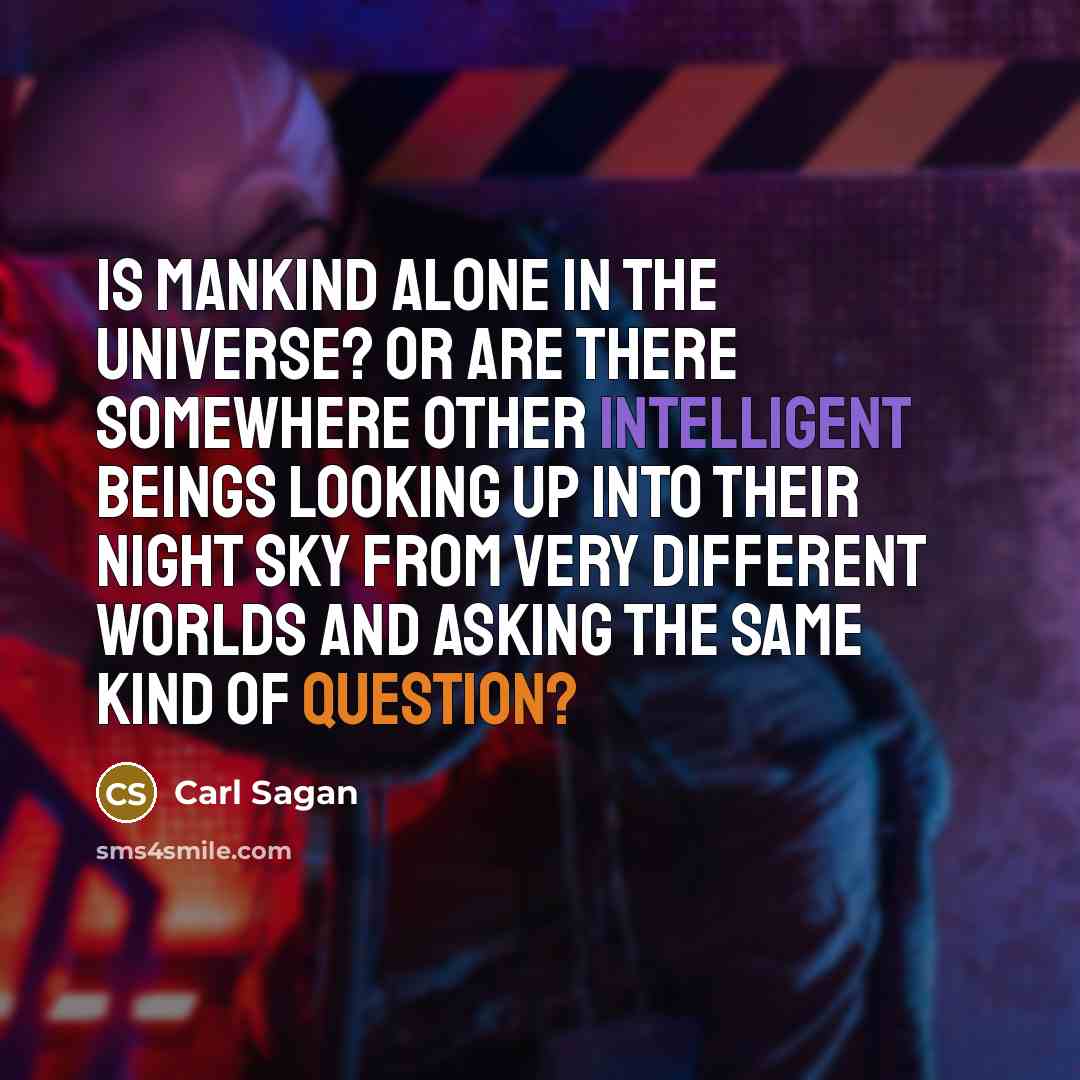 “Is mankind alone in the universe? Or are there somewhere other intelligent beings looking up into their night sky from very different worlds and asking the same kind of question?” quote by Carl Sagan