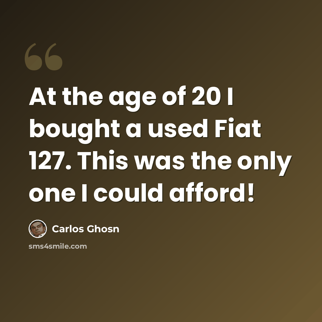 “At the age of 20 I bought a used Fiat 127. This was the only one I could afford!” quote by Carlos Ghosn
