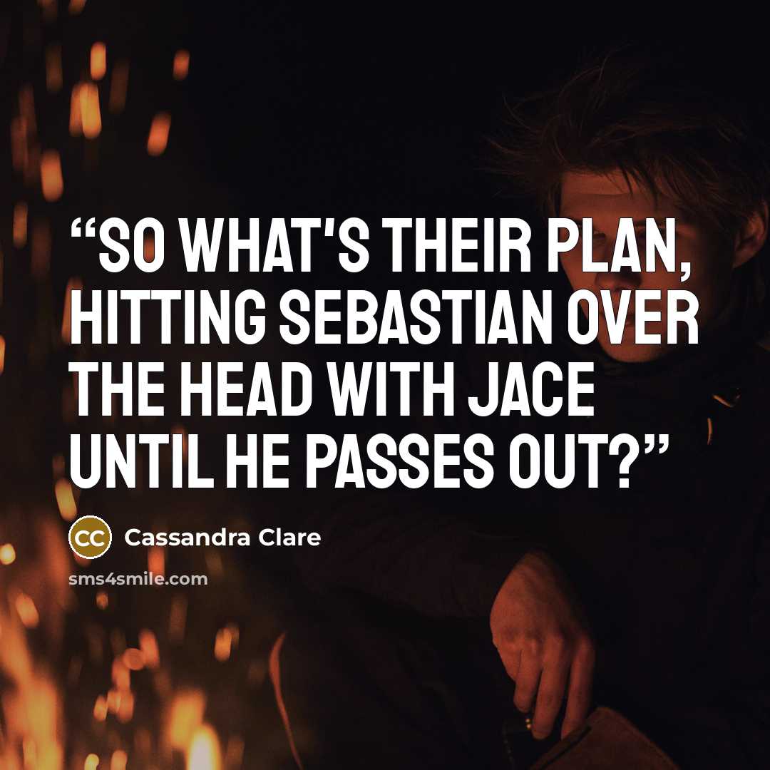 “So what's their plan, hitting Sebastian over the head with Jace until he passes out?” quote by Cassandra Clare