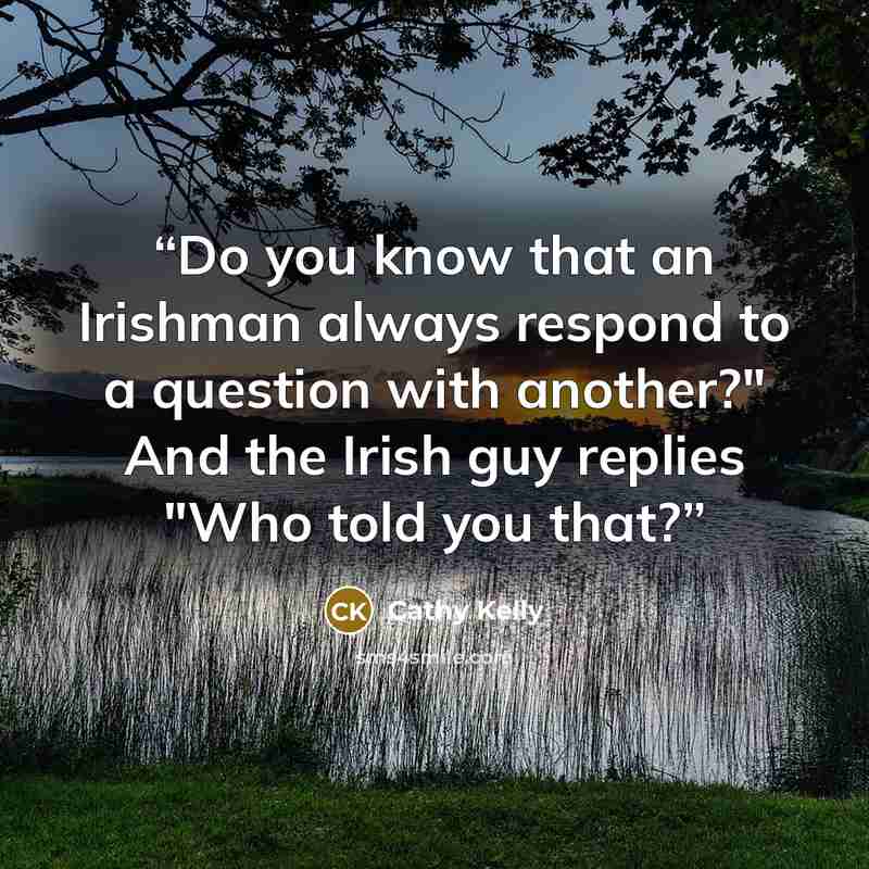 “Do you know that an Irishman always respond to a question with another?" And the Irish guy replies "Who told you that?” quote by Cathy Kelly