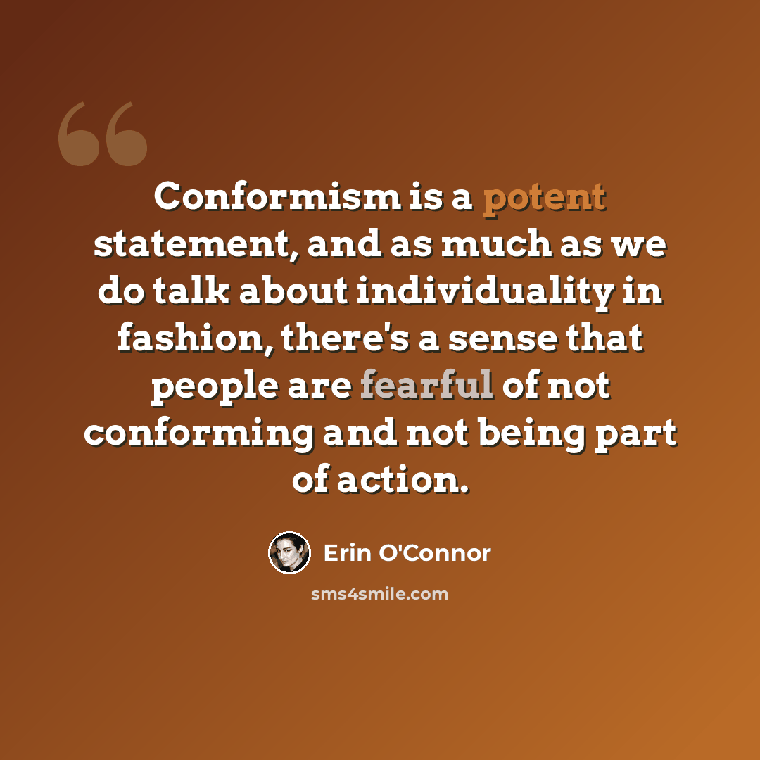 “Conformism is a potent statement, and as much as we do talk about individuality in fashion, there's a sense that people are fearful of not conforming and not being part of action.” quote by Erin O'Connor