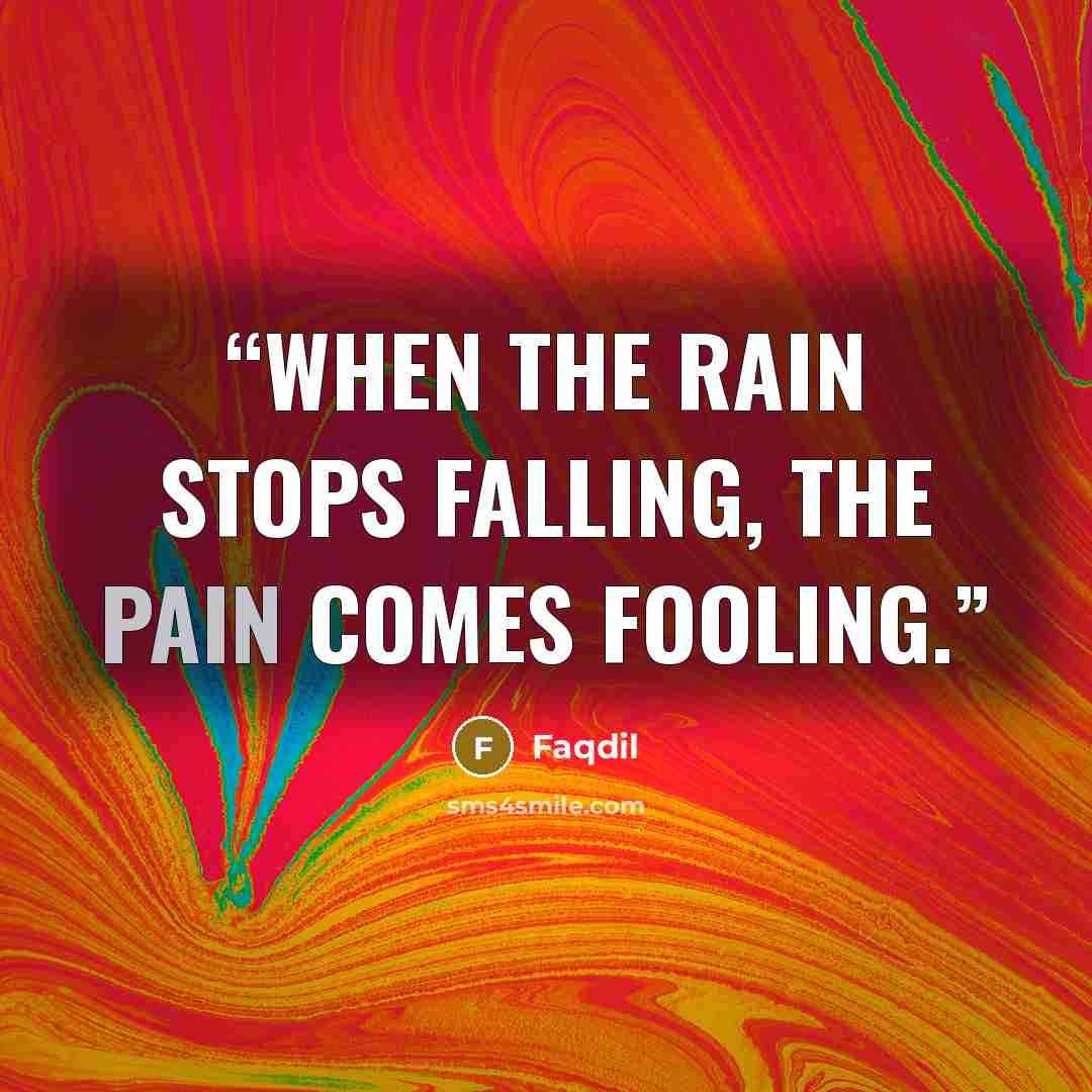 “When the rain stops falling, the pain comes fooling.” quote by Faqdil