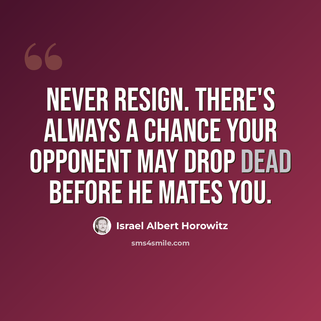 “Never resign. There's always a chance your opponent may drop dead before he mates you.” quote by Israel Albert Horowitz
