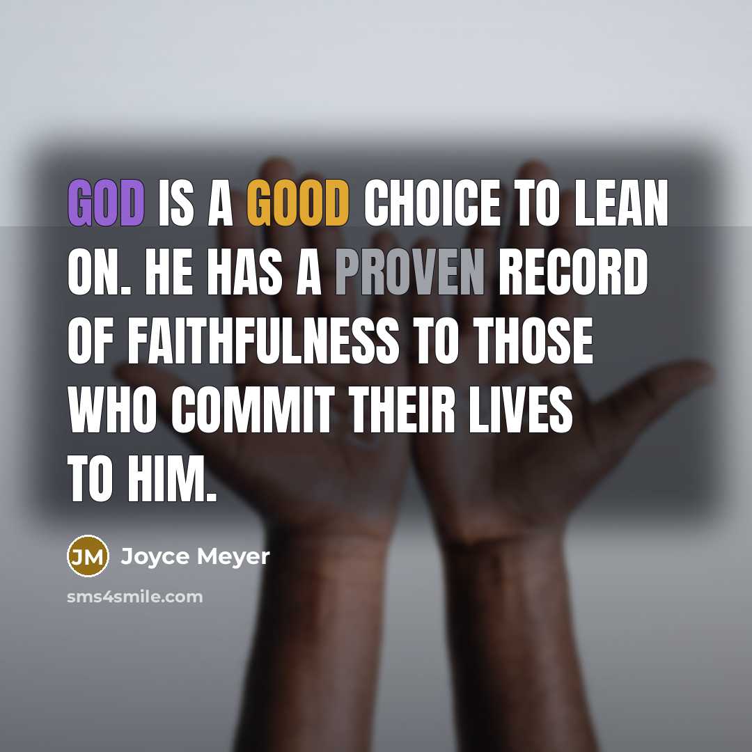 “God is a good choice to lean on. He has a proven record of faithfulness to those who commit their lives to Him.” quote by Joyce Meyer