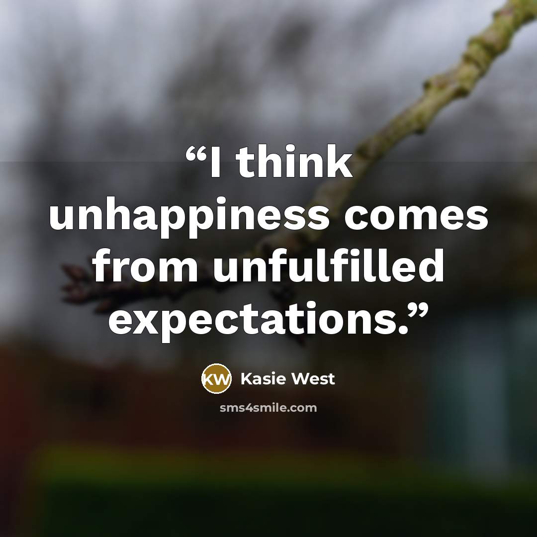 “I think unhappiness comes from unfulfilled expectations.” quote by Kasie West