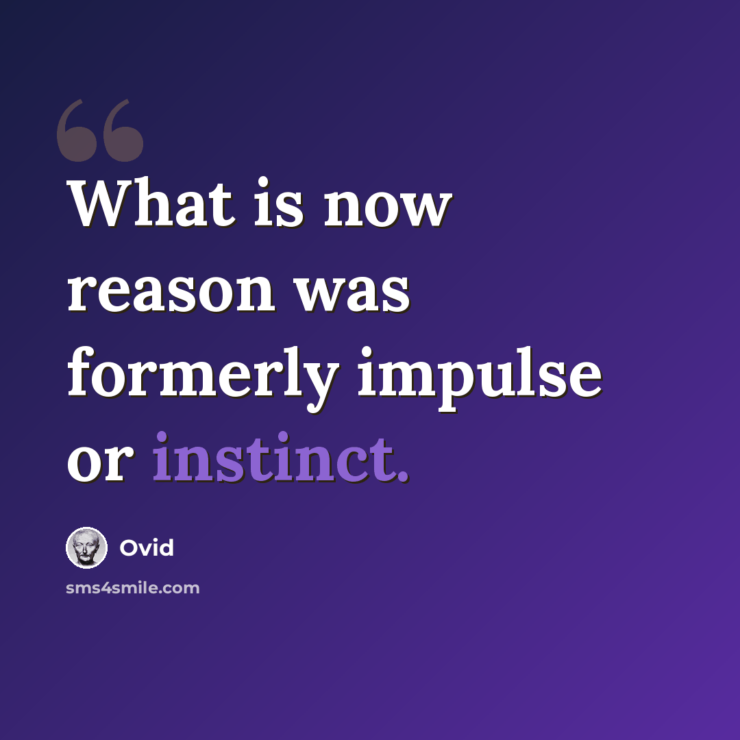 “What is now reason was formerly impulse or instinct.” quote by Ovid