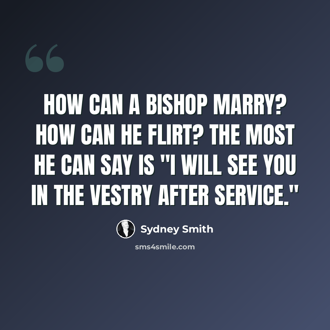 “How can a bishop marry? How can he flirt? The most he can say is "I will see you in the vestry after service."” quote by Sydney Smith
