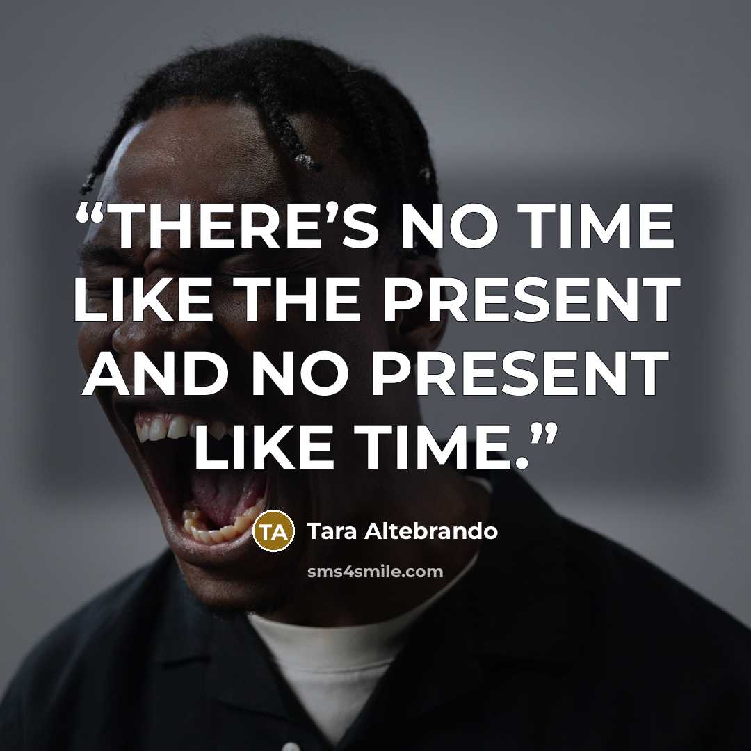 “THERE’S NO TIME LIKE THE PRESENT AND NO PRESENT LIKE TIME.” quote by Tara Altebrando
