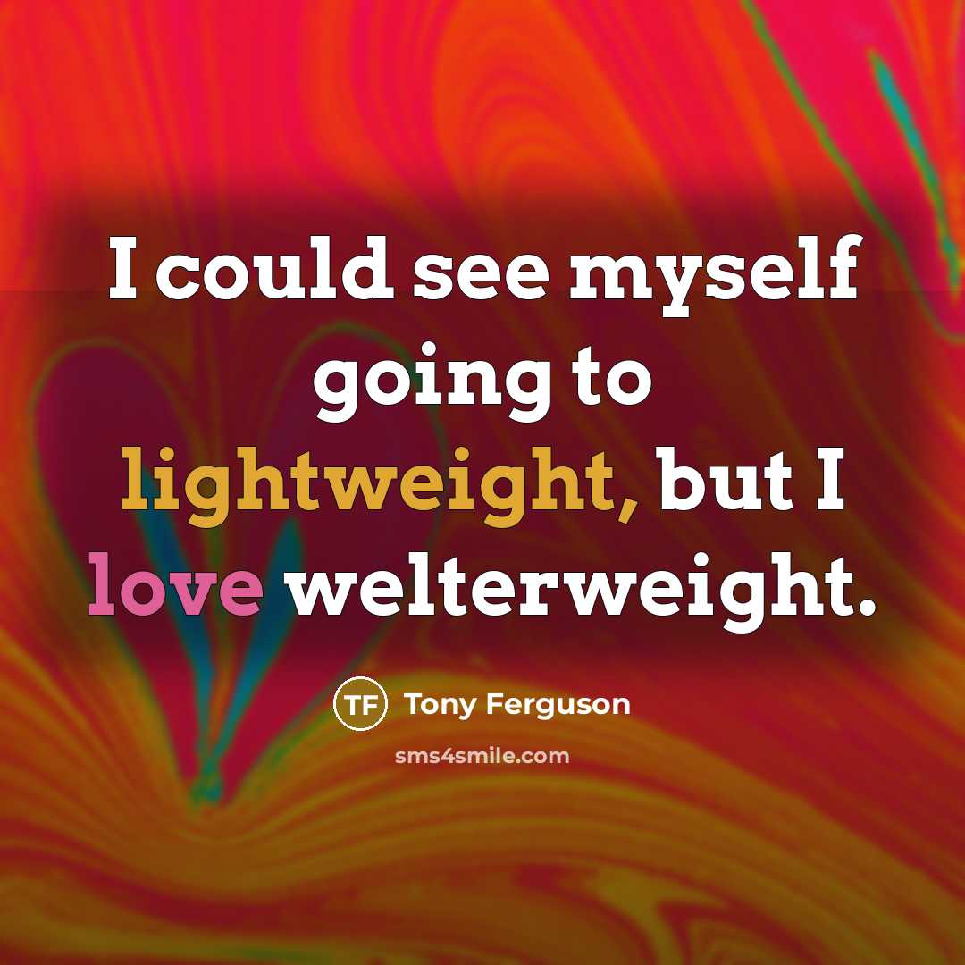 “I could see myself going to lightweight, but I love welterweight.” quote by Tony Ferguson