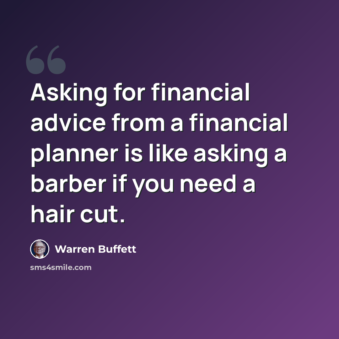 “Asking for financial advice from a financial planner is like asking a barber if you need a hair cut.” quote by Warren Buffett