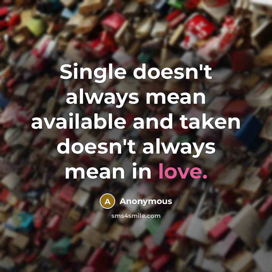“Single doesn't always mean available and taken doesn't always mean in love.” quote by Anonymous