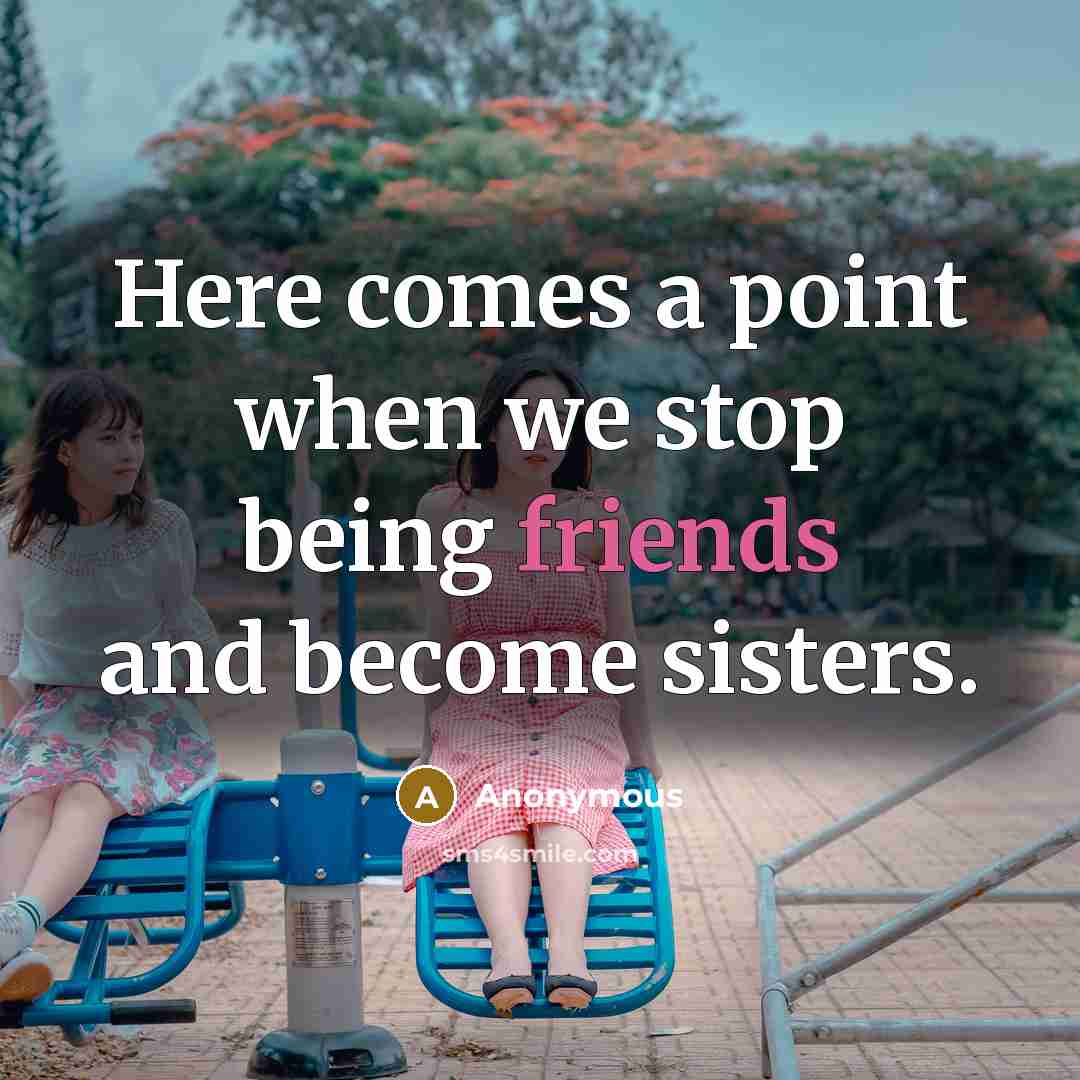“Here comes a point when we stop being friends and become sisters.” quote by Anonymous