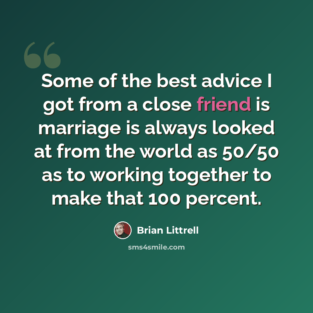 “Some of the best advice I got from a close friend is marriage is always looked at from the world as 50/50 as to working together to make that 100 percent.” quote by Brian Littrell