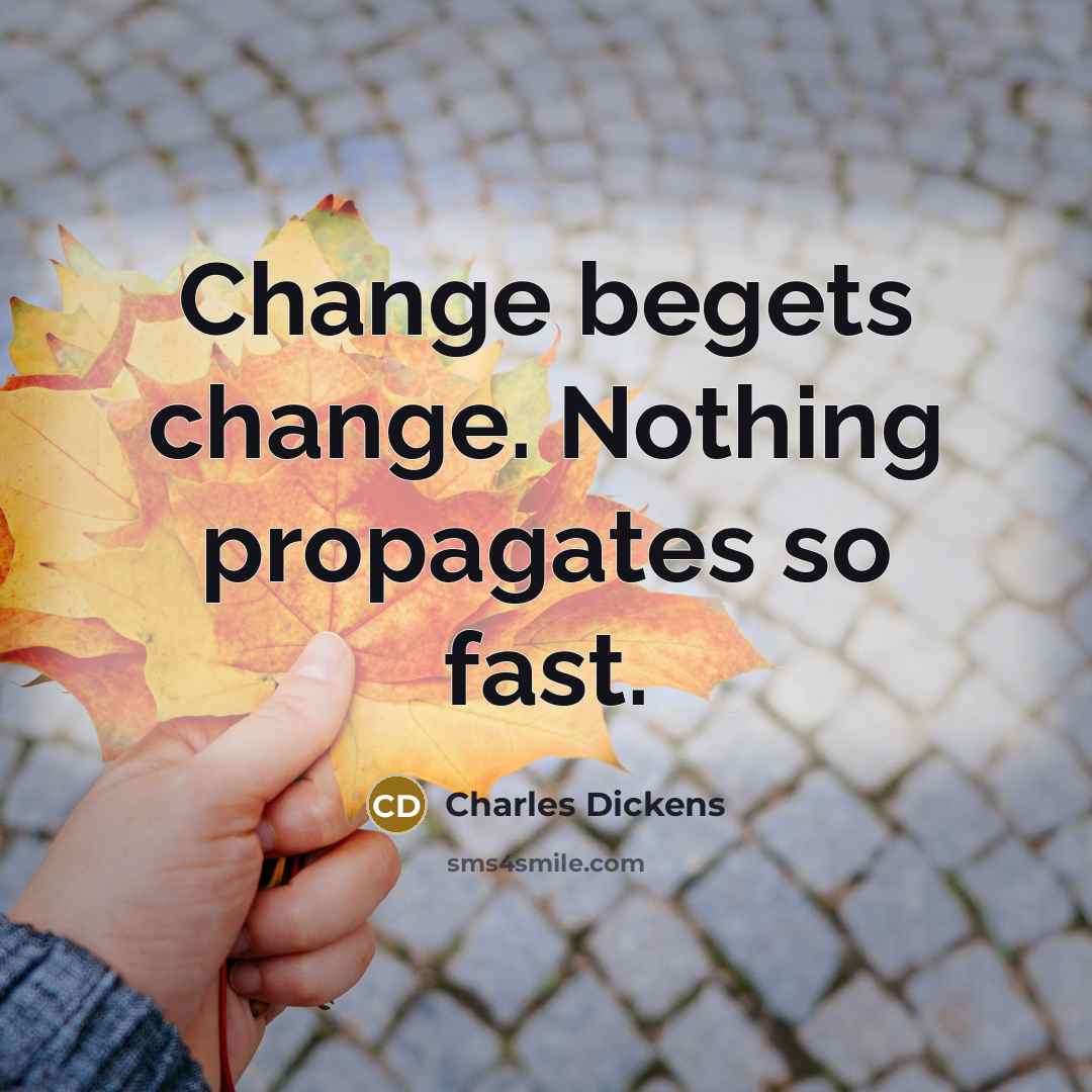 “Change begets change. Nothing propagates so fast.” quote by Charles Dickens