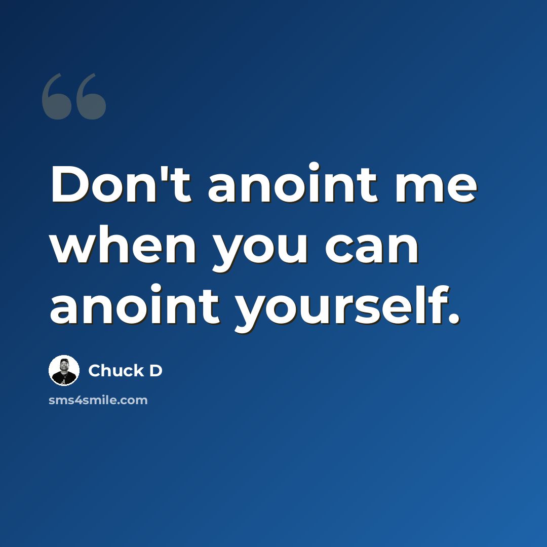 “Don't anoint me when you can anoint yourself.” quote by Chuck D