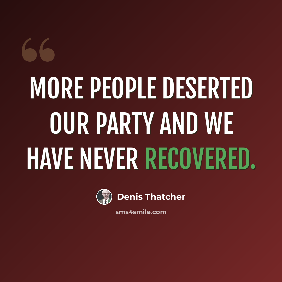 “More people deserted our party and we have never recovered.” quote by Denis Thatcher