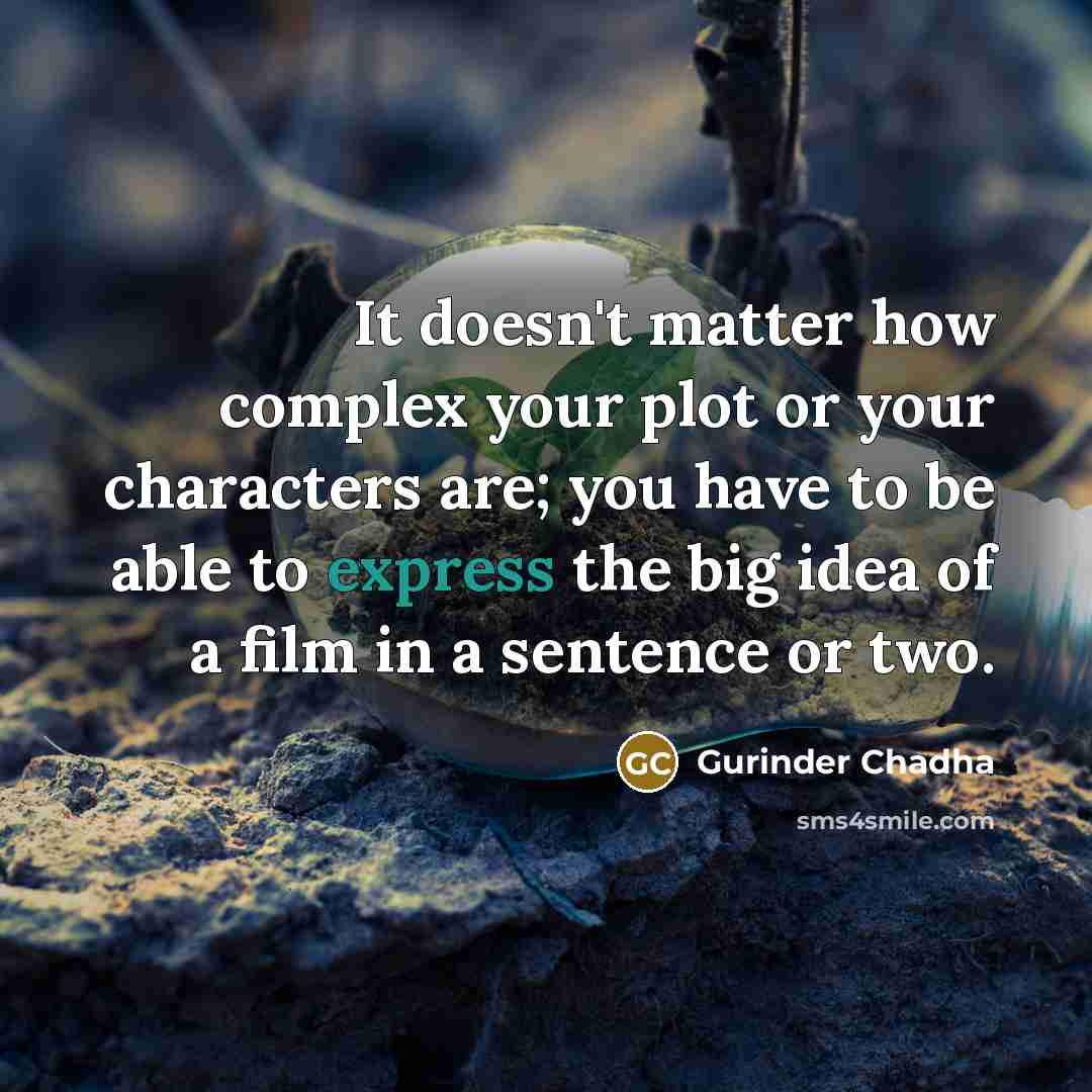 “It doesn't matter how complex your plot or your characters are; you have to be able to express the big idea of a film in a sentence or two.” quote by Gurinder Chadha