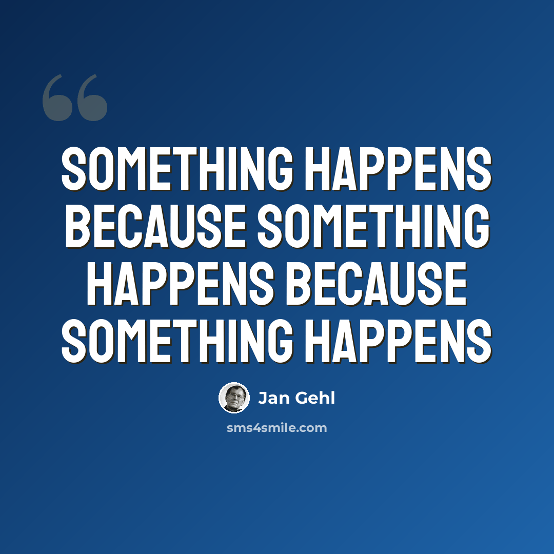 “Something happens because something happens because something happens” quote by Jan Gehl