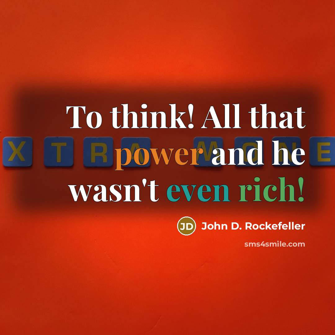 “To think! All that power and he wasn't even rich!” quote by John D. Rockefeller