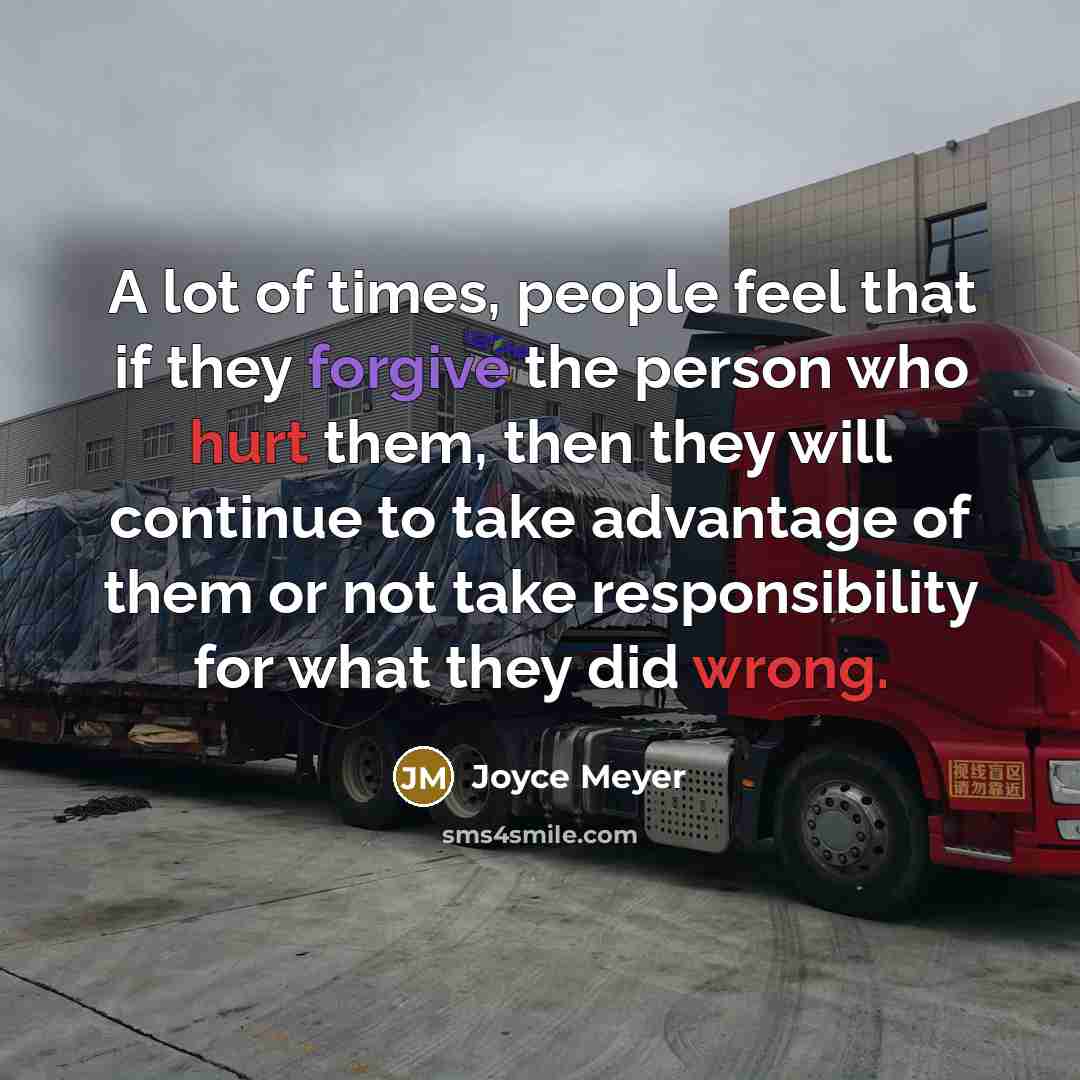 “A lot of times, people feel that if they forgive the person who hurt them, then they will continue to take advantage of them or not take responsibility for what they did wrong.” quote by Joyce Meyer