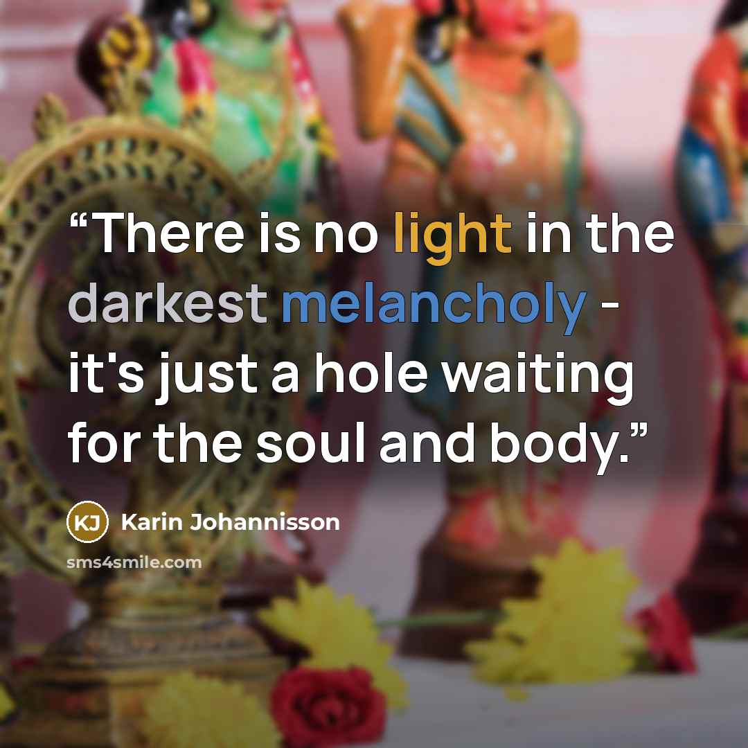 “There is no light in the darkest melancholy - it's just a hole waiting for the soul and body.” quote by Karin Johannisson