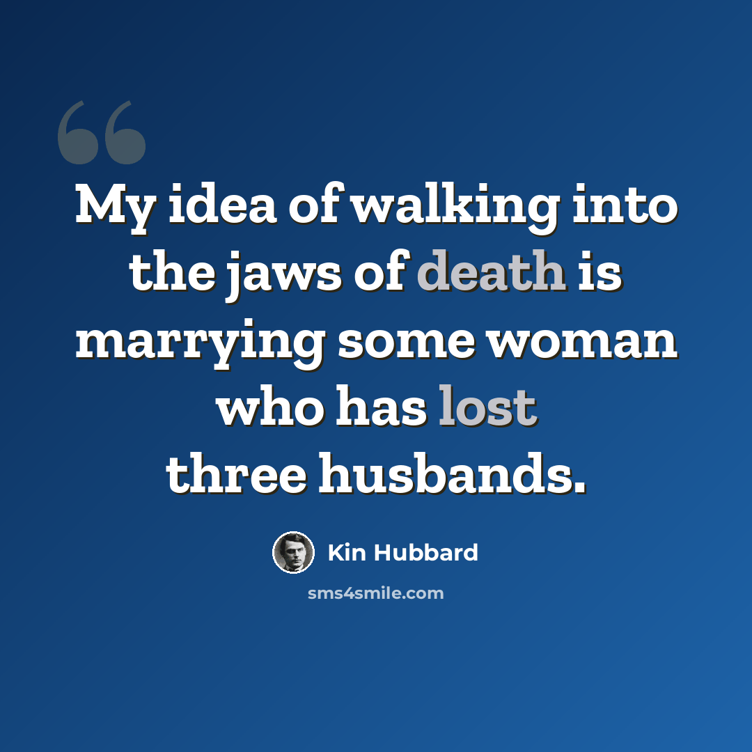 “My idea of walking into the jaws of death is marrying some woman who has lost three husbands.” quote by Kin Hubbard