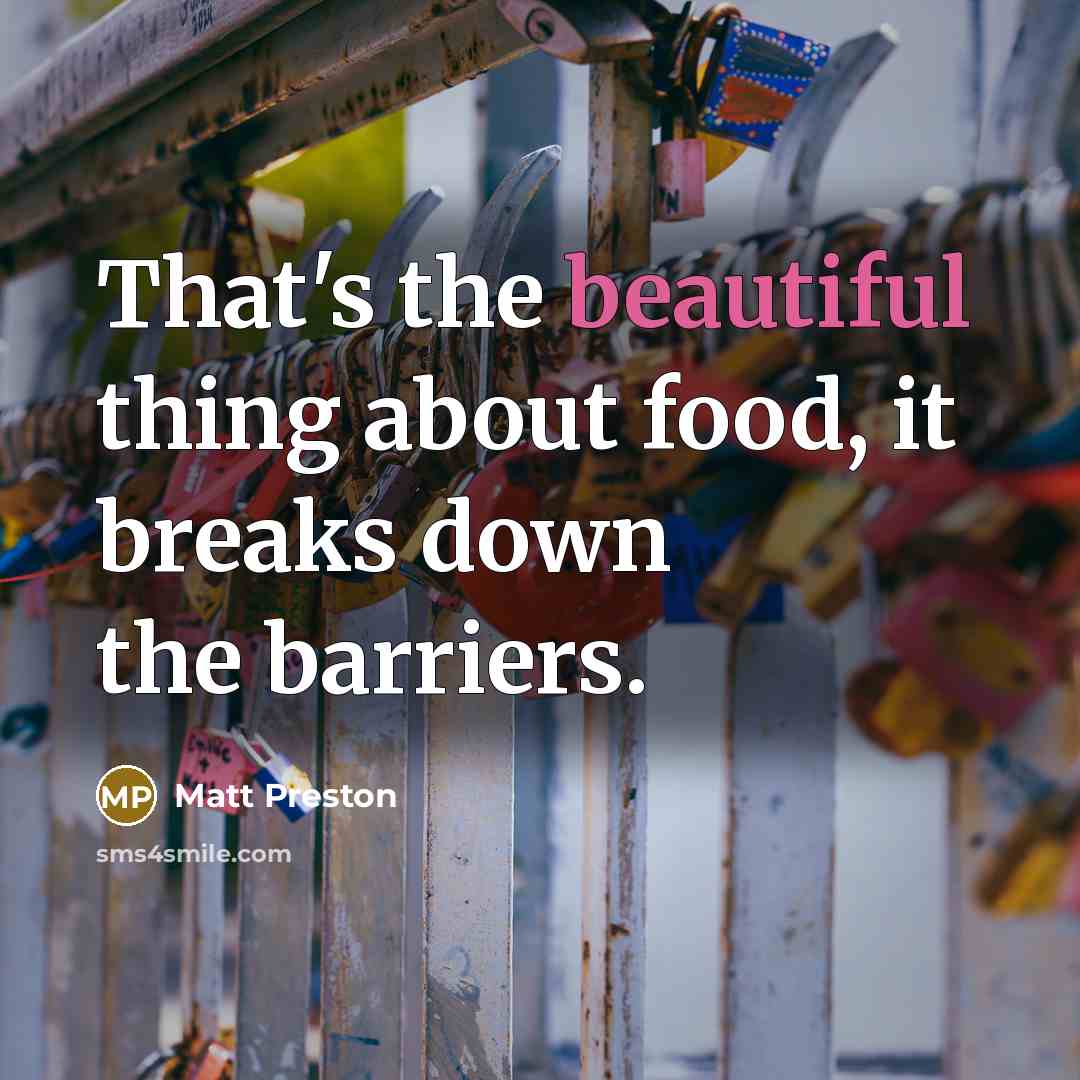 “That's the beautiful thing about food, it breaks down the barriers.” quote by Matt Preston