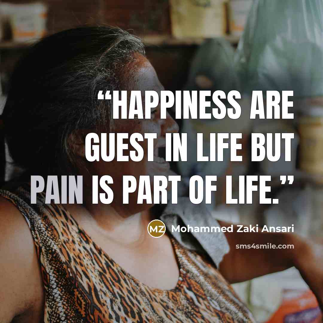“Happiness are guest in life but pain is Part of life.” quote by Mohammed Zaki Ansari