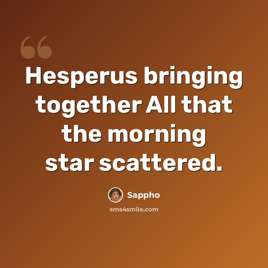 “Hesperus bringing together All that the morning star scattered.” quote by Sappho