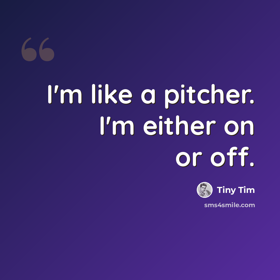“I'm like a pitcher. I'm either on or off.” quote by Tiny Tim