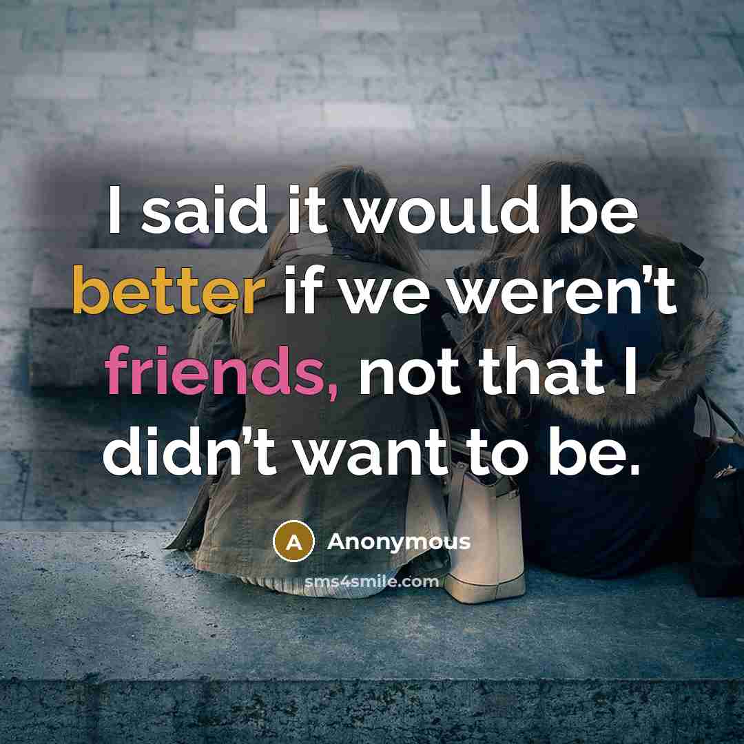 “I said it would be better if we weren’t friends, not that I didn’t want to be.” quote by Anonymous